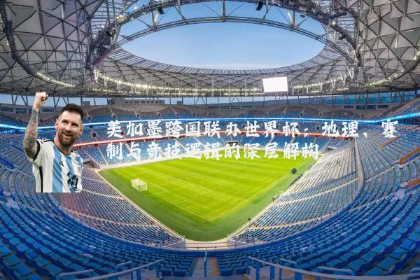 美加墨跨国联办世界杯：地理、赛制与竞技逻辑的深层解构