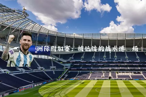 洲际附加赛：被低估的战术博弈场
