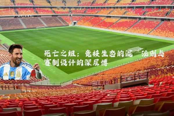 死亡之组:竞技生态的混沌法则与赛制设计的深层博弈