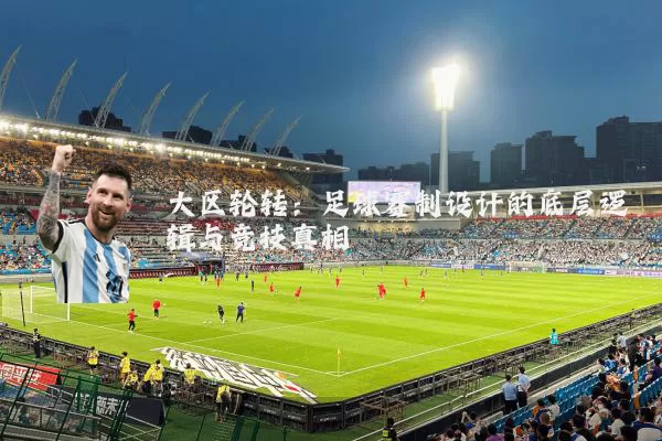 大区轮转:足球赛制设计的底层逻辑与竞技真相