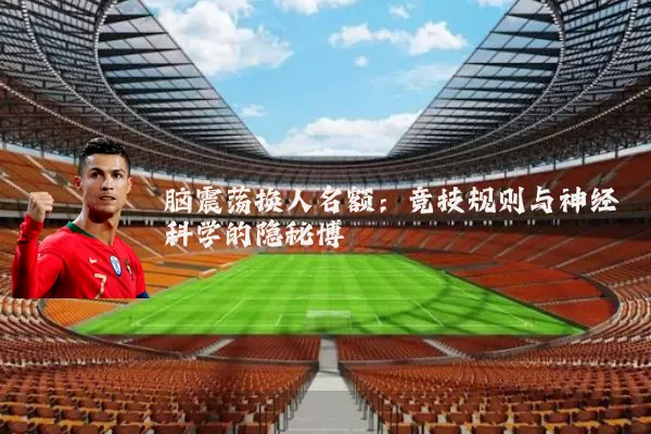 脑震荡换人名额:竞技规则与神经科学的隐秘博弈