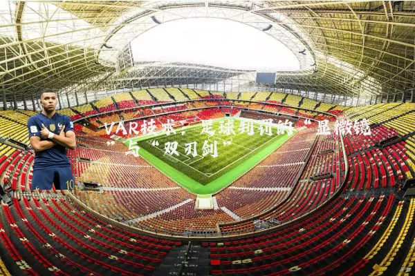 VAR技术：足球判罚的“显微镜”与“双刃剑”